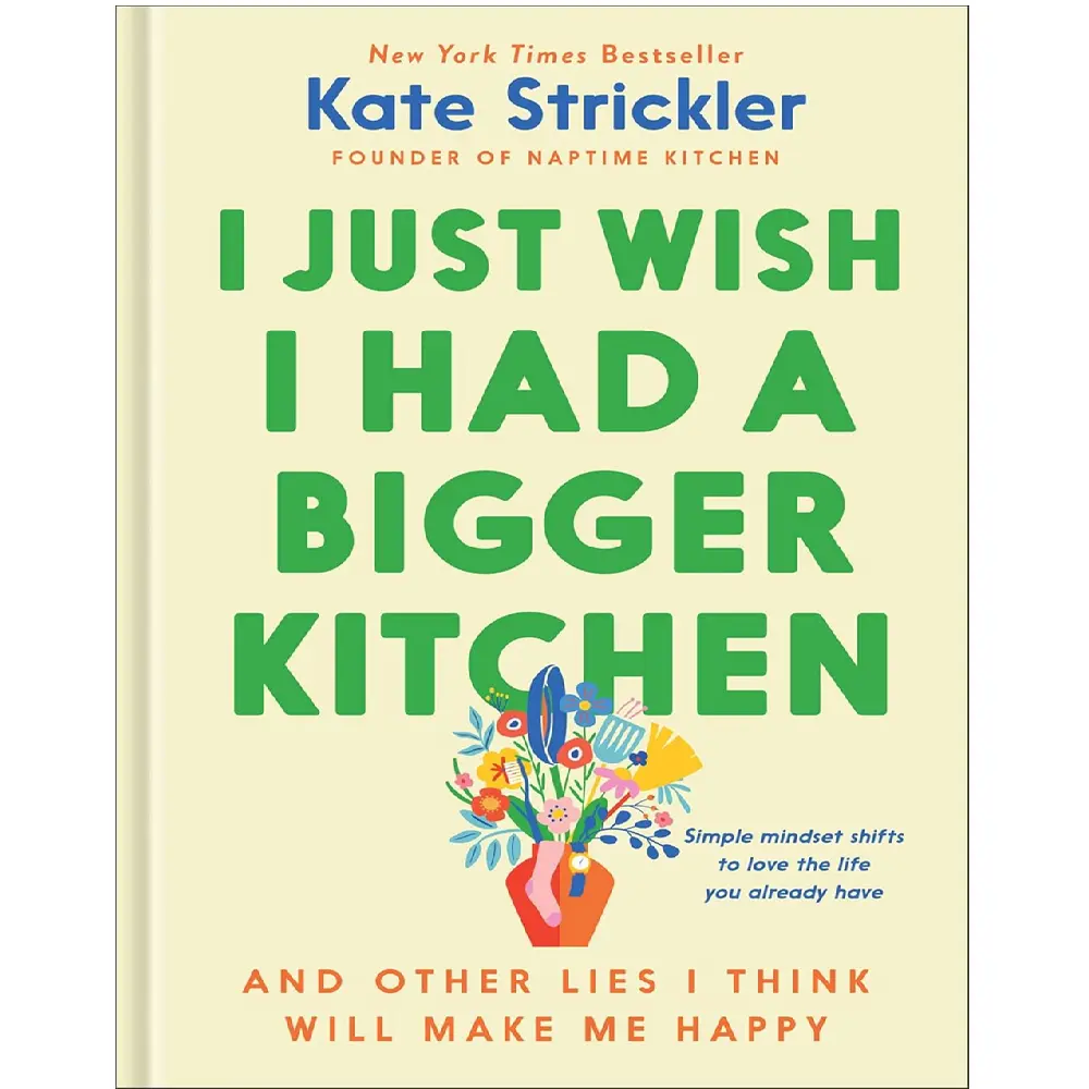 I Just Wish I Had A Bigger Kitchen: And Other Lies I Think Will Make Me Happy