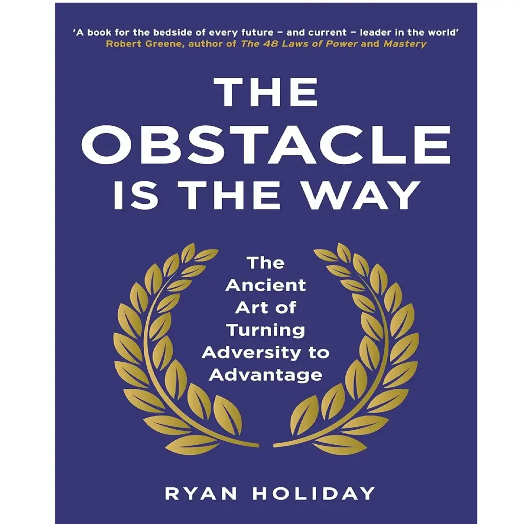 The Obstacle is the Way: The Ancient Art of Turning Adversity to Advantage